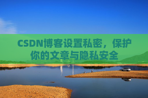 CSDN博客设置私密，保护你的文章与隐私安全